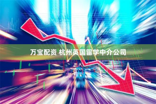 万宝配资 杭州英国留学中介公司