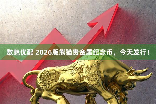 数魅优配 2026版熊猫贵金属纪念币,今天发行!