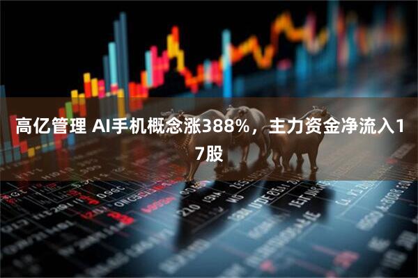高亿管理 AI手机概念涨388%，主力资金净流入17股